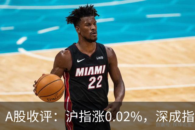 A股收评：沪指涨0.02%，深成指涨0.1%，培育钻石、航运、液冷IDC等概念走强
