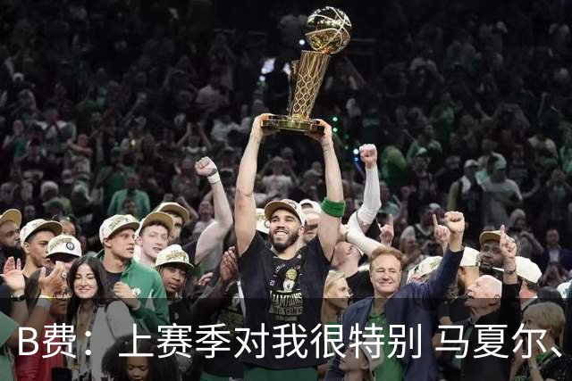 B费：上赛季对我很特别 马夏尔、拉什福德、舍什科欠我很多顿饭